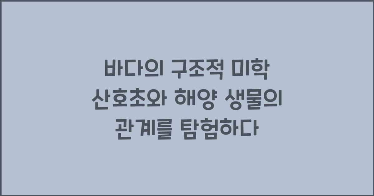 바다의 구조적 미학 산호초와 해양 생물의 관계