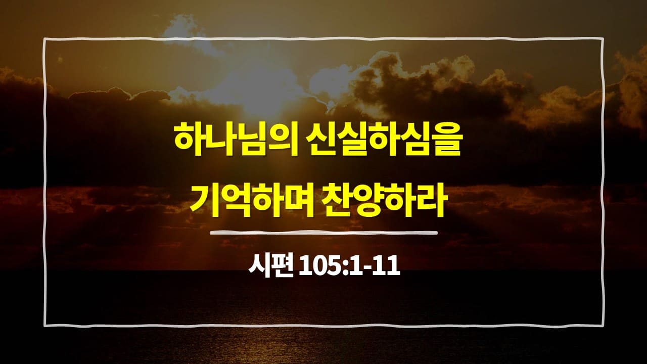 시편 105편 1절-11절, 하나님의 신실하심을 기억하며 찬양하라 - 매일성경 큐티 10분 새벽설교