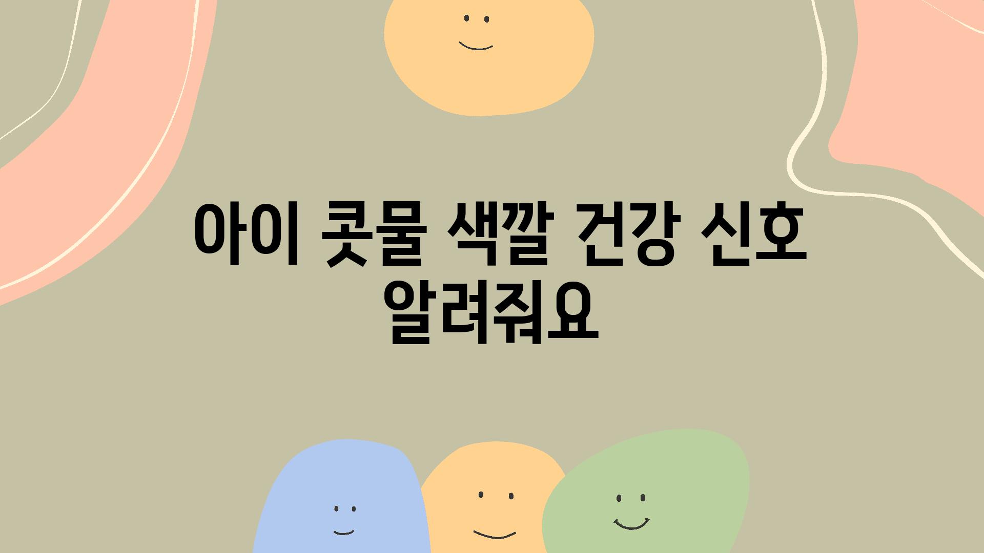  아이 콧물 색깔 건강 신호 알려줘요