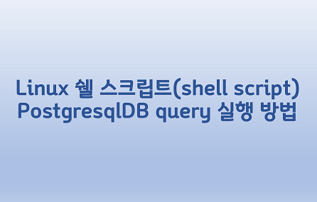 [Linux] 리눅스 쉘 스크립트(shell script) PostgresqlDB query 실행 방법