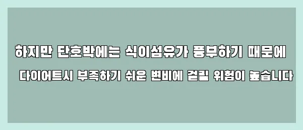  하지만 단호박에는 식이섬유가 풍부하기 때문에 다이어트시 부족하기 쉬운 변비에 걸릴 위험이 높습니다