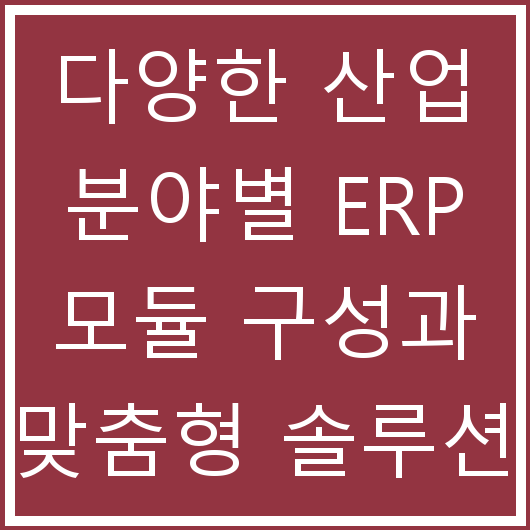 다양한 산업 분야별 ERP 모듈 구성과 맞춤형 솔루션 사례 분석