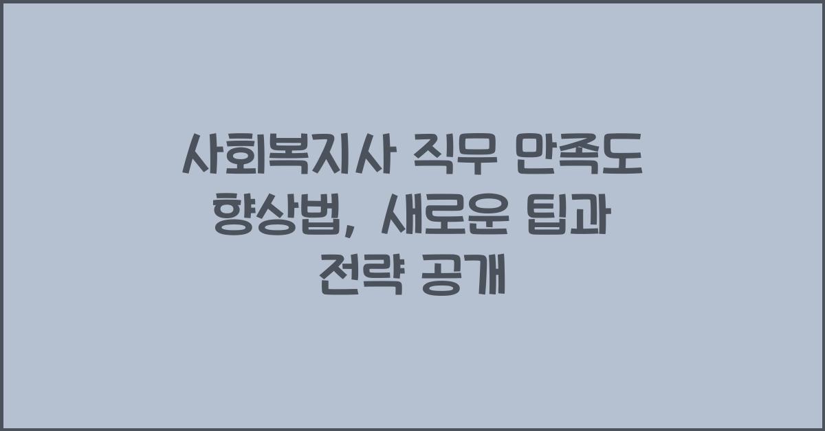사회복지사 직무 만족도 향상법: 직무 만족도를 높이는 팁과 전략