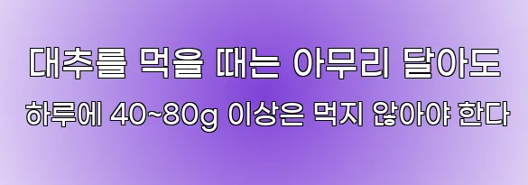  대추를 먹을 때는 아무리 달아도 하루에 40~80g 이상은 먹지 않아야 한다