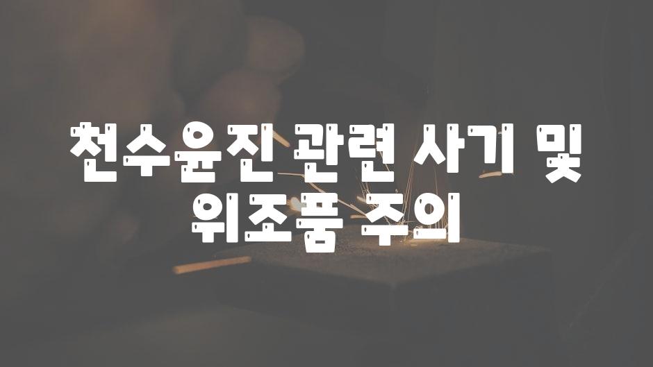 천수윤진 관련 사기 및 위조품 주의