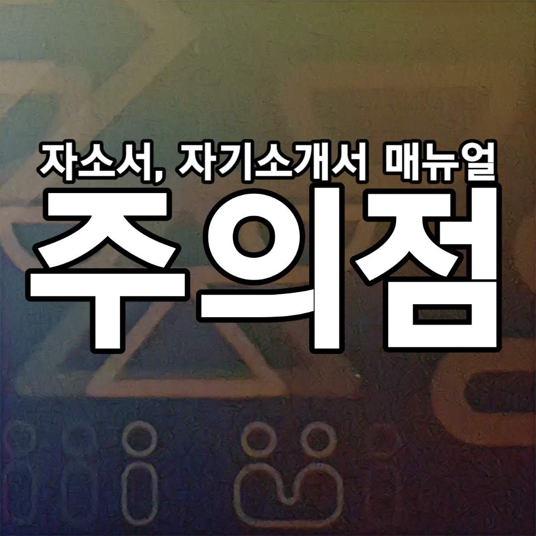  입사 지원서, 자기소개서, 자소서 작성 할 때 주의점