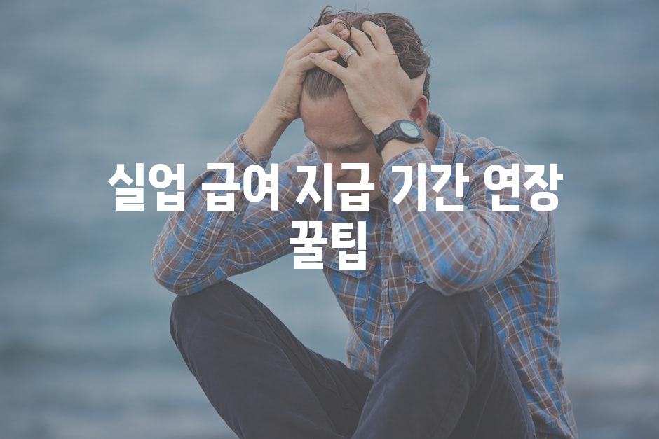 - 실업 급여 지급 기간 연장 꿀팁