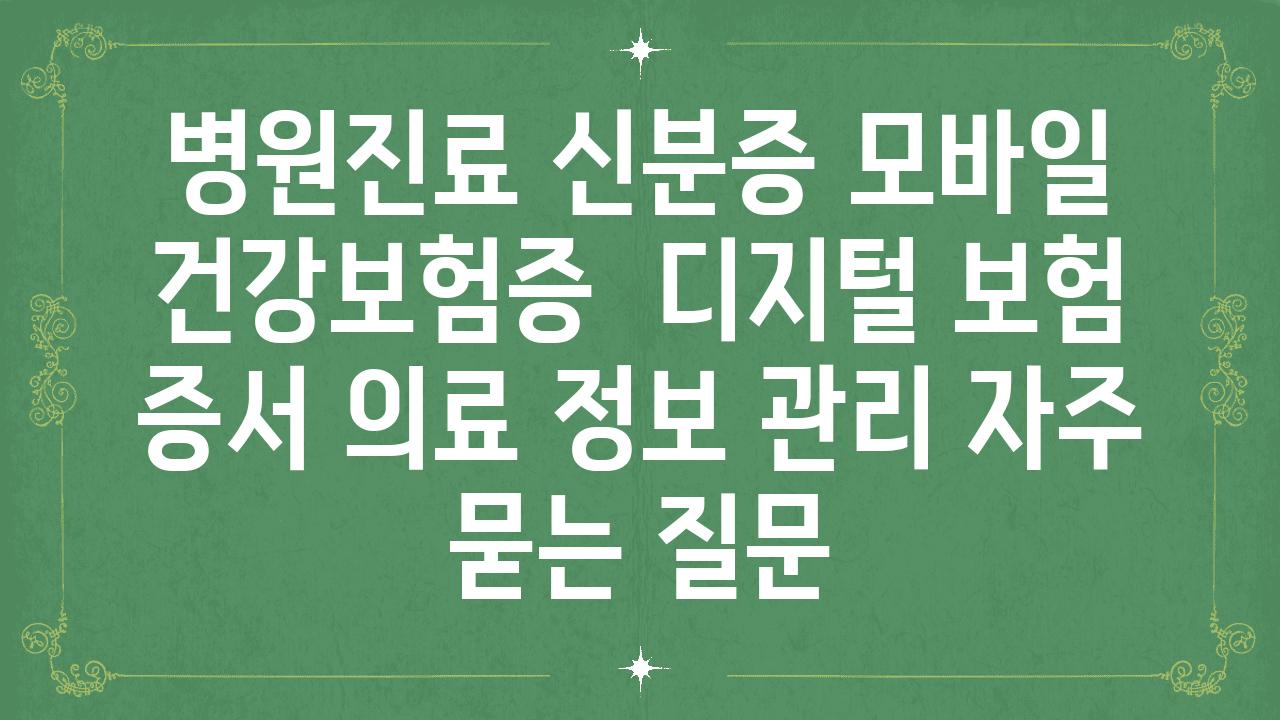 병원진료 신분증 모바일 건강보험증 | 디지털 보험 증서, 의료 정보 관리