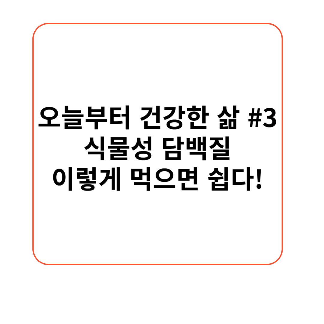 [오늘부터 건강한 삶 #3] 식물성 단백질, 이렇게 먹으면 쉽다!