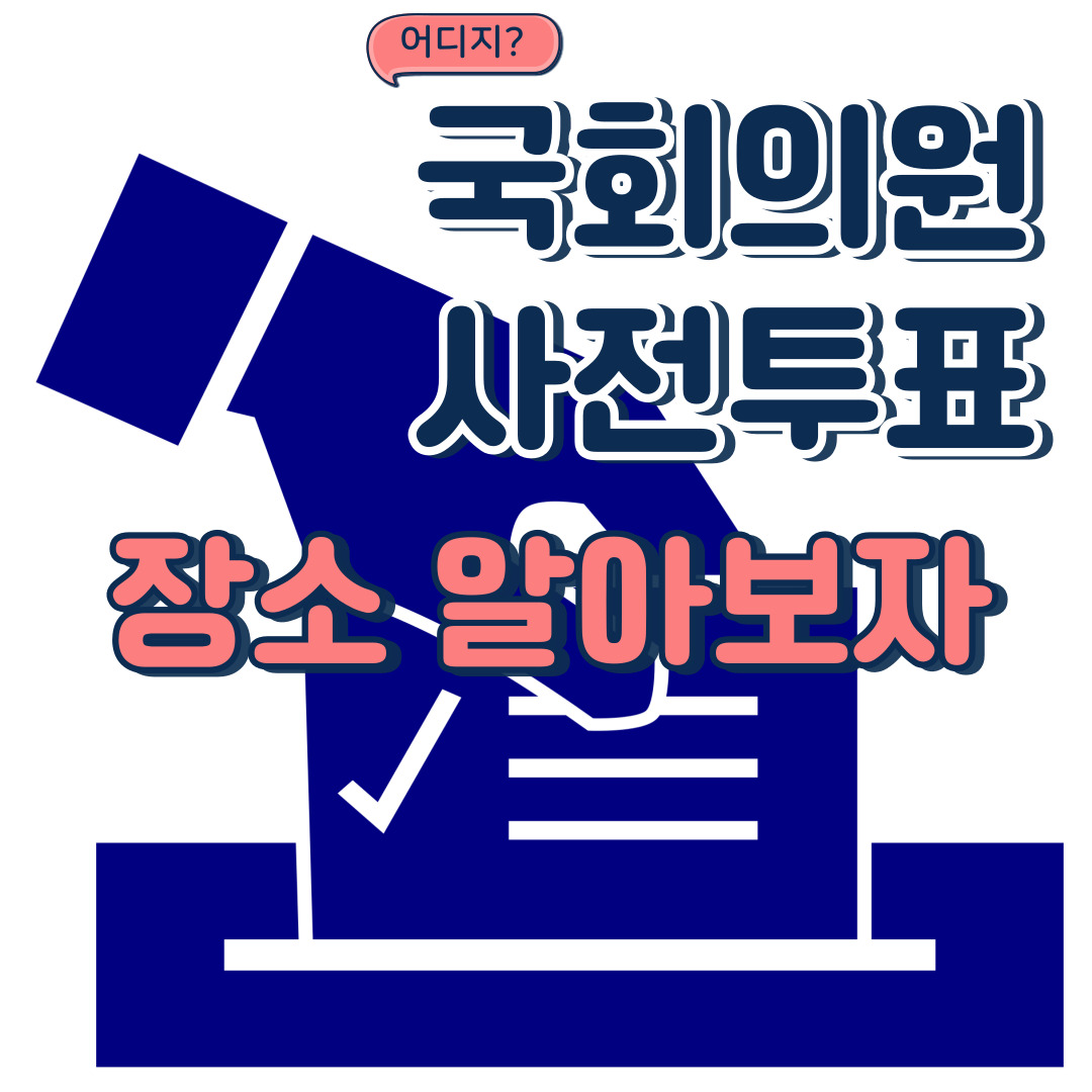  국회의원 사전 투표 장소 및 일정 확인