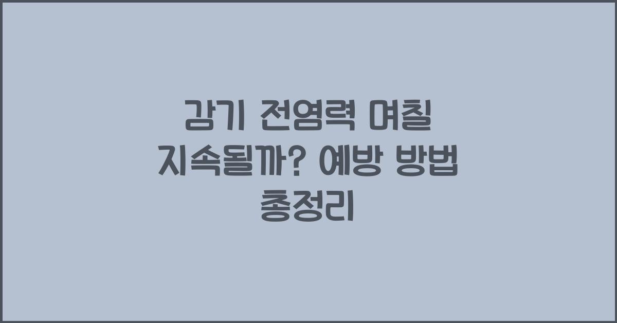 감기 전염력 며칠 지속될까? 감염 위험이 높은 기간과 예방 방법