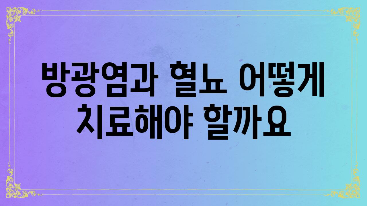 방광염과 혈뇨 어떻게 치료해야 할까요