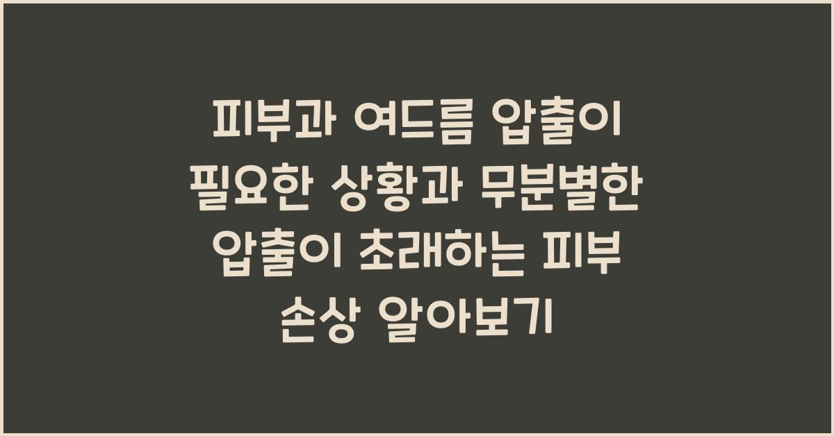 피부과 여드름 압출이 필요한 상황과 무분별한 압출의 위험성 알아보기