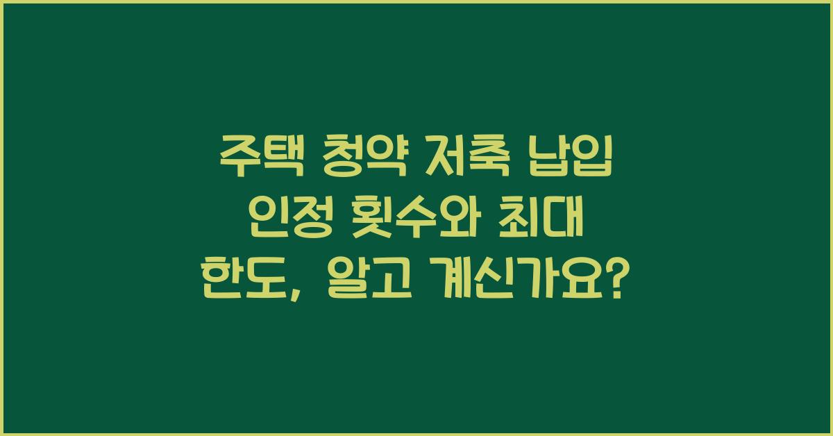 주택 청약 저축 납입 인정 횟수와 최대 한도