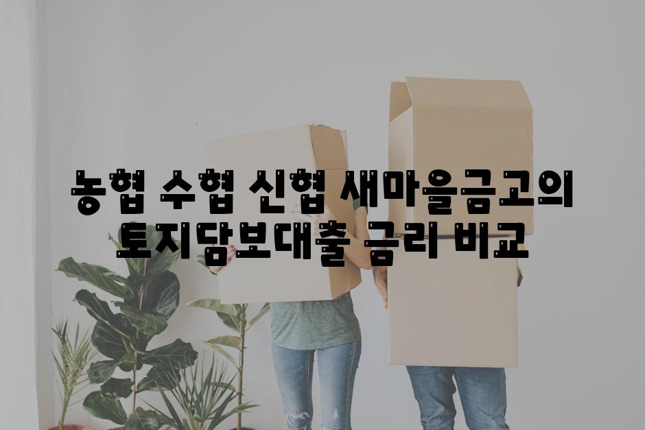 농협 수협 신협 새마을금고의 토지담보대출 금리 비교