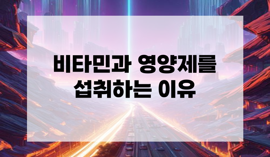 비타민과 영양제를 섭취하는 이유