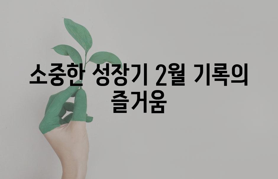 소중한 성장기| 2월 기록의 즐거움