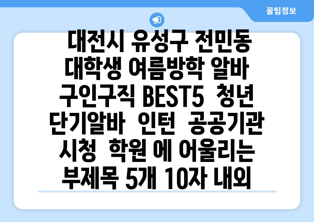 ## 대전시 유성구 전민동 대학생 여름방학 알바 구인구직 BEST5 | 청년 단기알바 | 인턴 | 공공기관 시청 | 학원 에 어울리는 부제목 5개 (10자 내외)