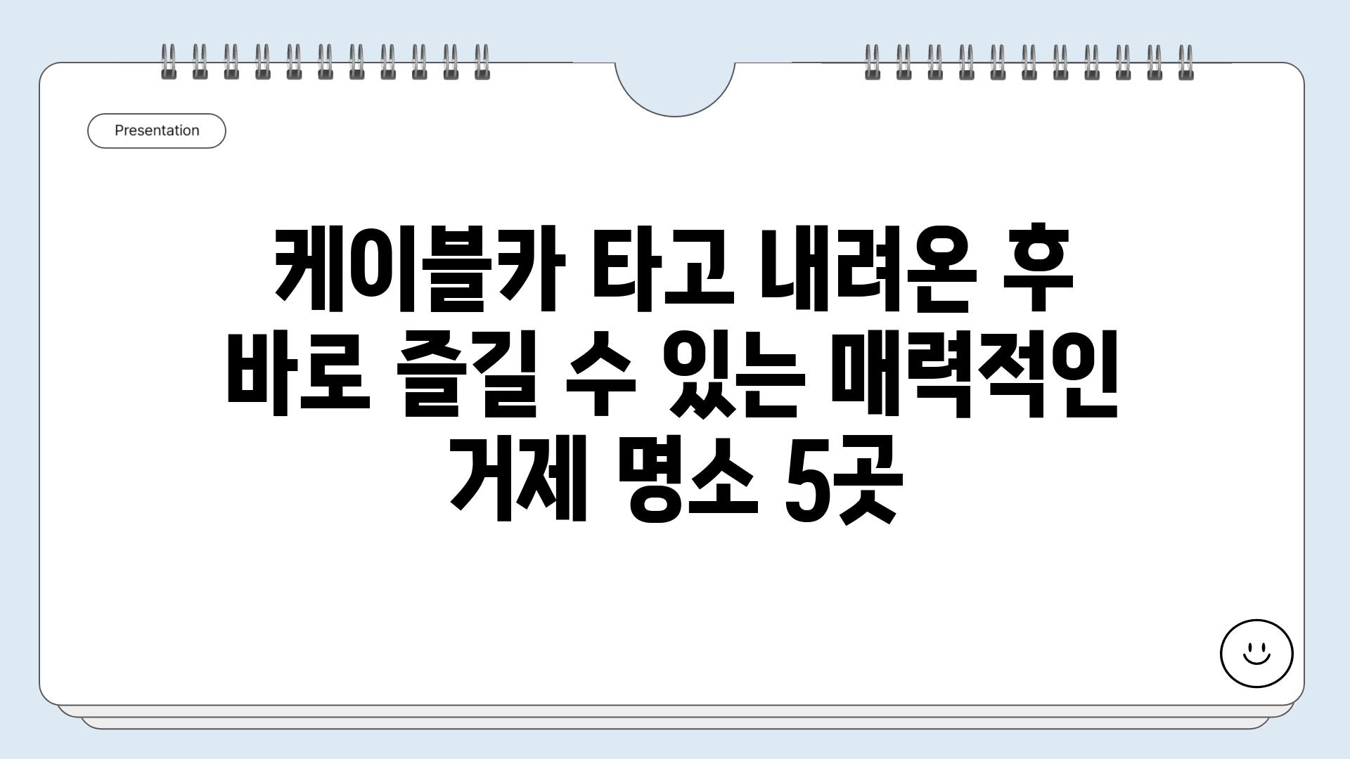 케이블카 타고 내려온 후 바로 즐길 수 있는 매력적인 거제 명소 5곳