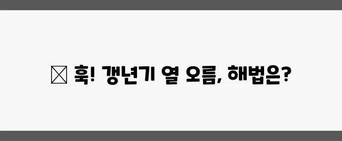 갱년기 핫플래시 원인과 빠른 완화 방법, 꼭 알아두세요!