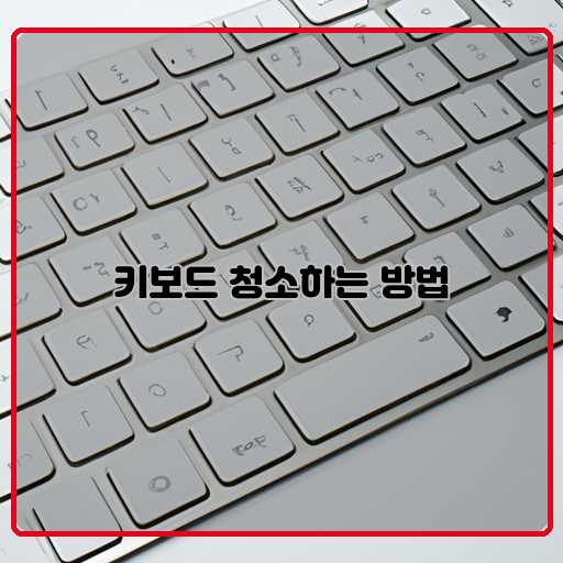 키보드-청소-필수-노하우-기름-끼지-않는-방법