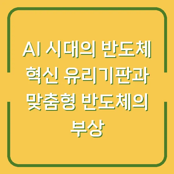 AI 시대의 반도체 혁신 유리기판과 맞춤형 반도체의 부상