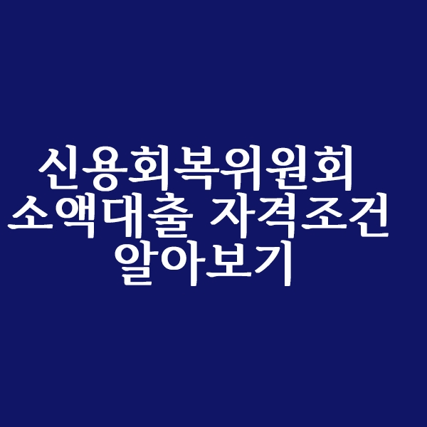  신용회복위원회 소액대출 자격 조건 알아볼까요?