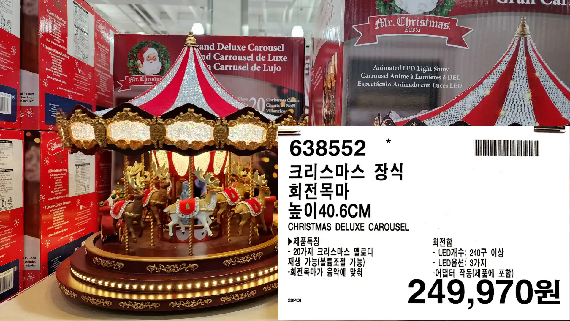 크리스마스 장식
회전목마
높이 40.6CM
CHRISTMAS DELUXE CAROUSEL
▶제품특징
- 20가지 크리스마스 멜로디
재생 가능(볼륨조절 가능)
-회전목마가 음악에 맞춰
회전함
- LED개수: 240구 이상
- LED옵션: 3가지
-어댑터 작동(제품에 포함)
249&#44;970원