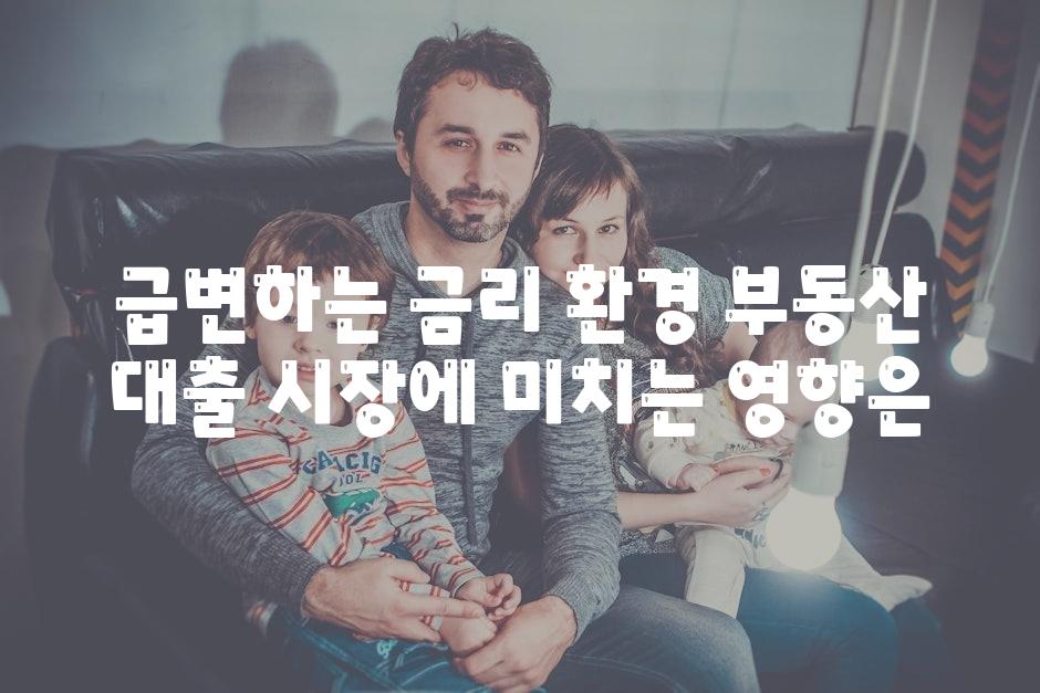 급변하는 금리 환경 부동산 대출 시장에 미치는 영향은