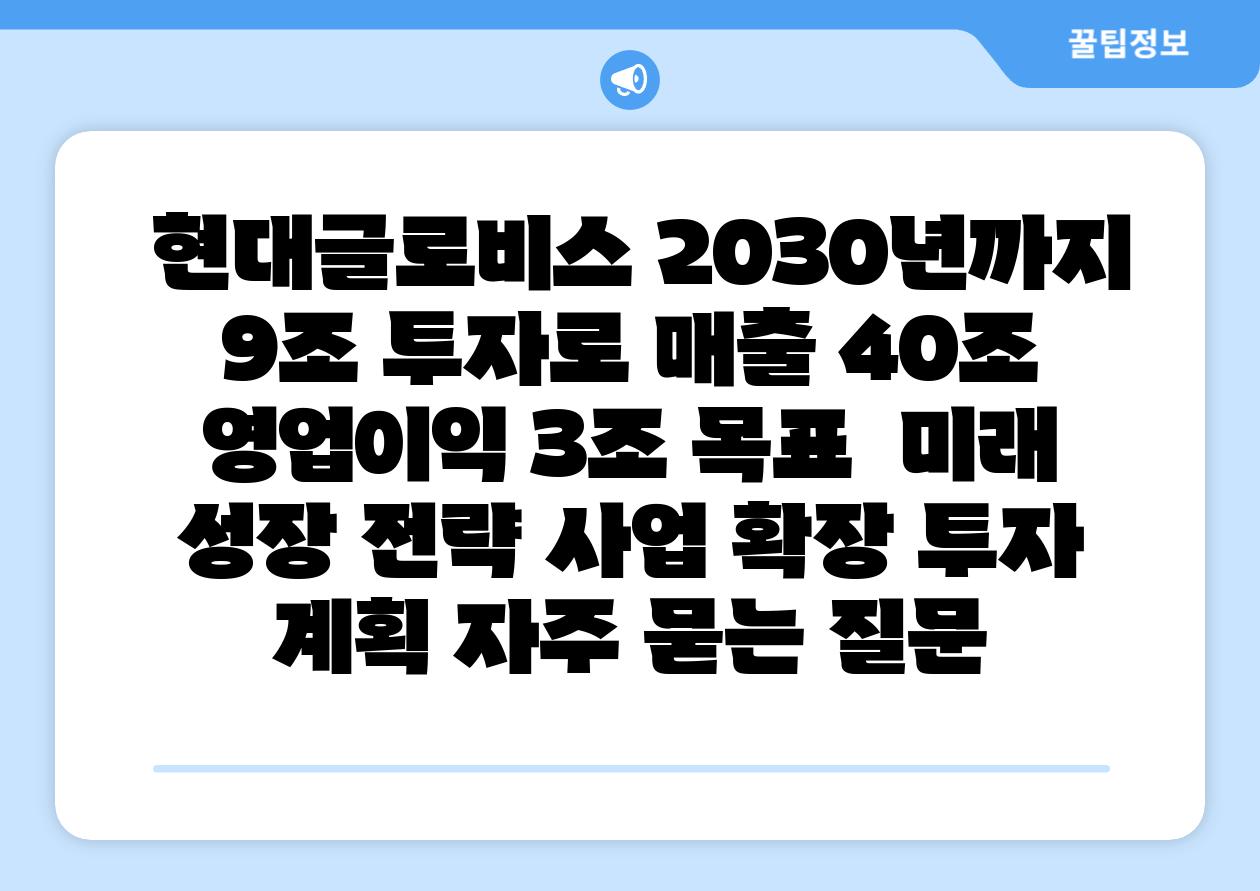 현대글로비스 2030년까지 9조 투자로 매출 40조 영업이익 3조 목표 미래 성장 전략 사업 확장 투자 계획 자주 묻는 질문