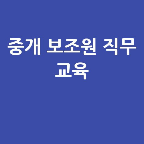 중개 보조원 직무 교육의 중요성