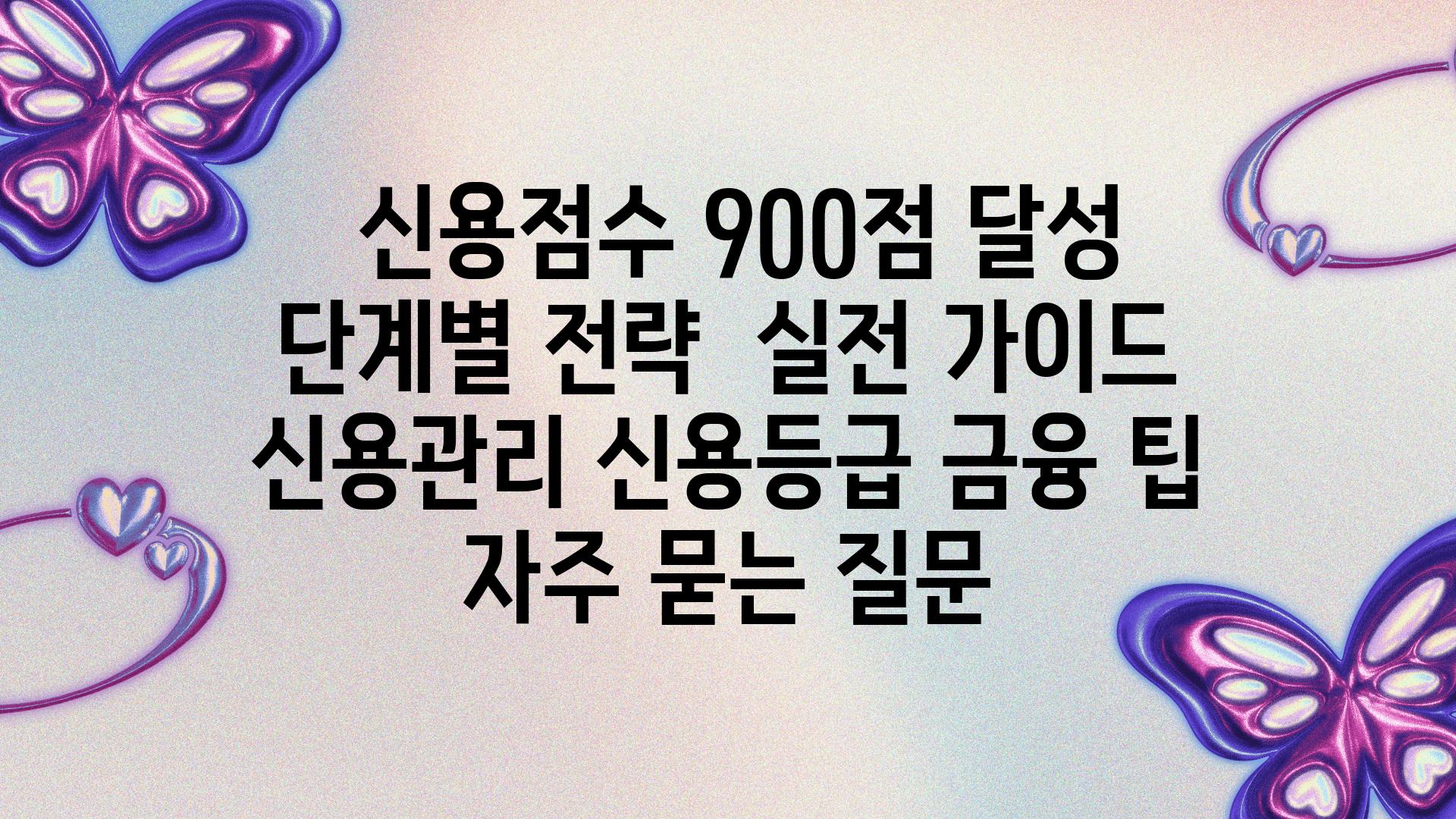  신용점수 900점 달성 단계별 전략  실전 설명서  신용관리 신용등급 금융 팁 자주 묻는 질문