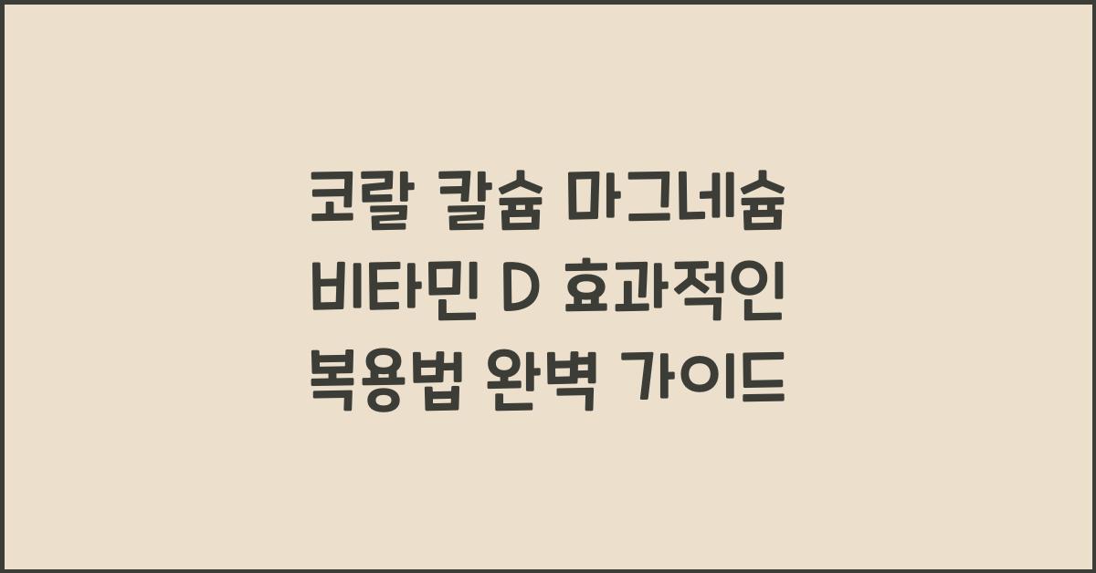 코랄 칼슘 마그네슘 비타민 D 효과적인 복용법  