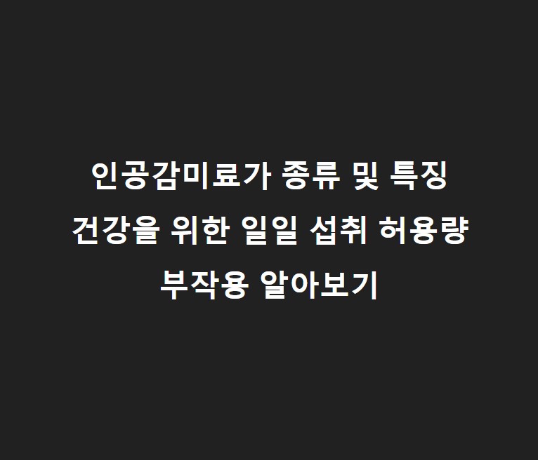 인공감미료 장단점&#44; 종류&#44; 안전 섭취량&#44; 건강에 미치는 영향 정리