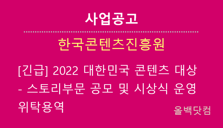  [사업공고] 긴급 2022 대한민국 콘텐츠 대상 - 스토리부문 공모 및 시상식 운영 위탁용역