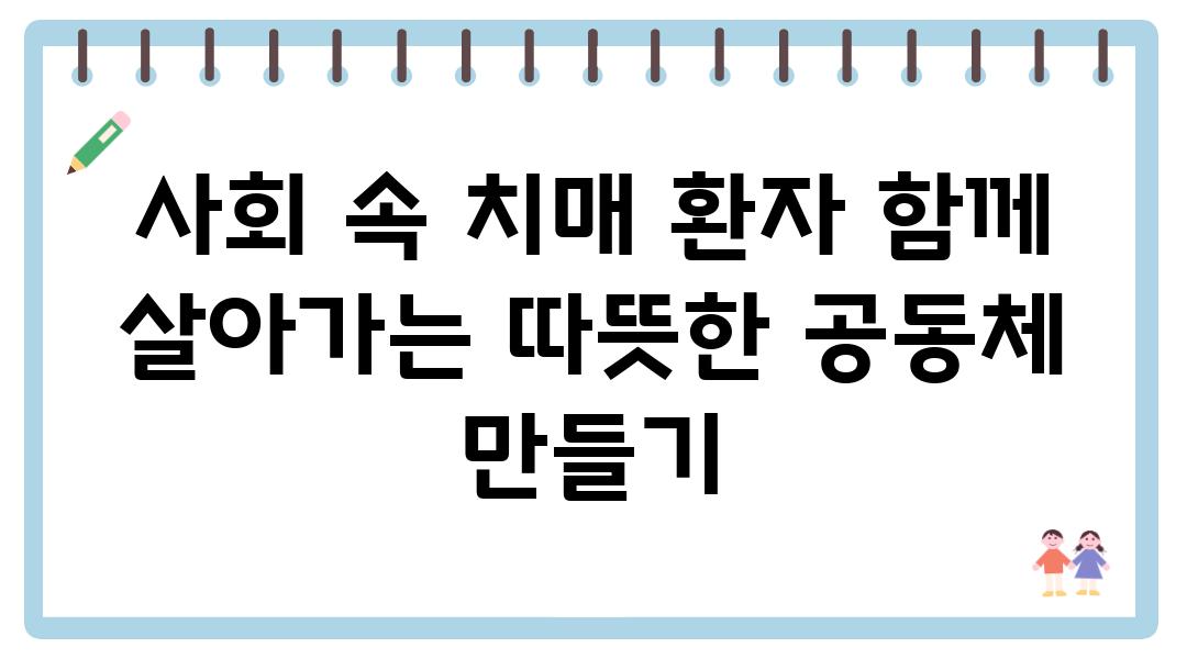 사회 속 치매 환자 함께 살아가는 따뜻한 공동체 만들기