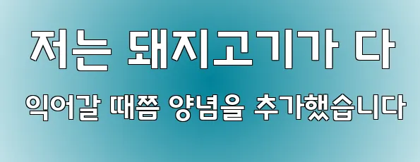  저는 돼지고기가 다 익어갈 때쯤 양념을 추가했습니다