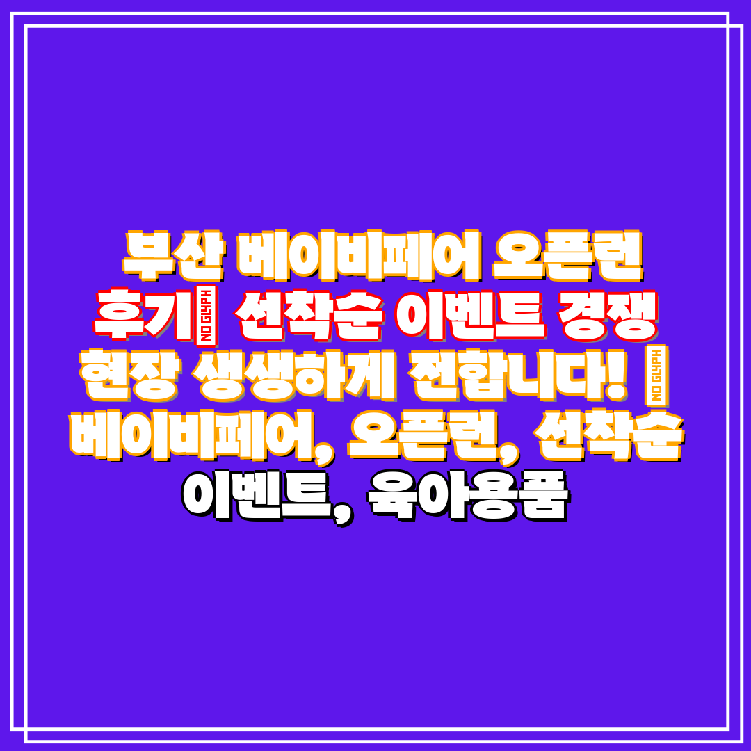 부산 베이비페어 오픈런 후기 선착순 이벤트 경쟁 현장