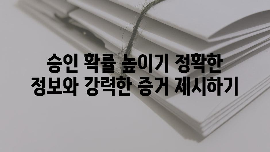 승인 확률 높이기 정확한 정보와 강력한 증거 제시하기