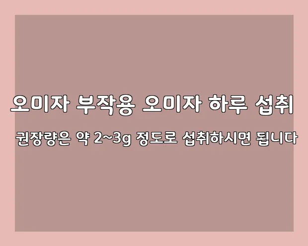 오미자 부작용 오미자 하루 섭취 권장량은 약 2~3g 정도로 섭취하시면 됩니다