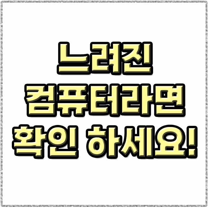  컴퓨터가 느려지면 확인해보세요! 지워야하는 프로그램.