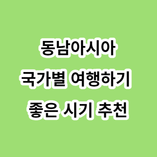 동남아시아 국가별 여행하기 좋은 시기