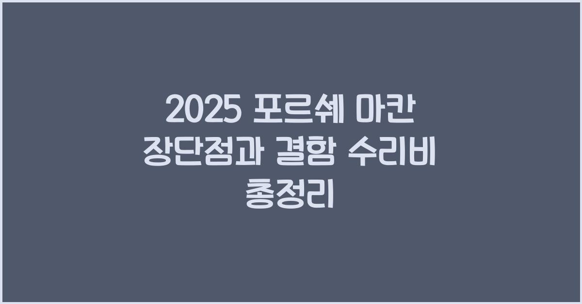 2025 포르쉐 마칸 장단점 결함 수리비