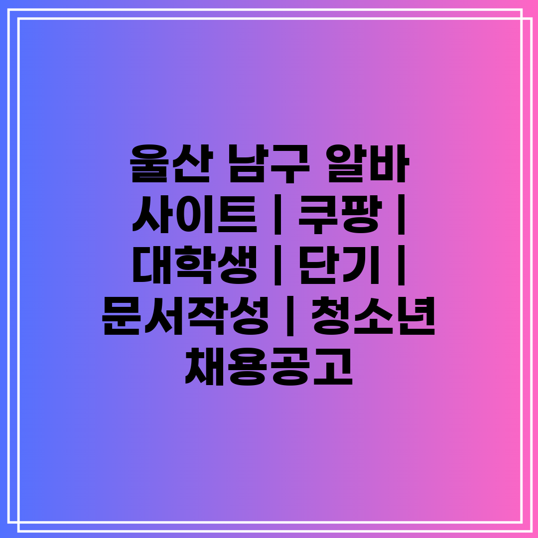 울산 남구 알바 사이트  쿠팡  대학생  단기  문서작