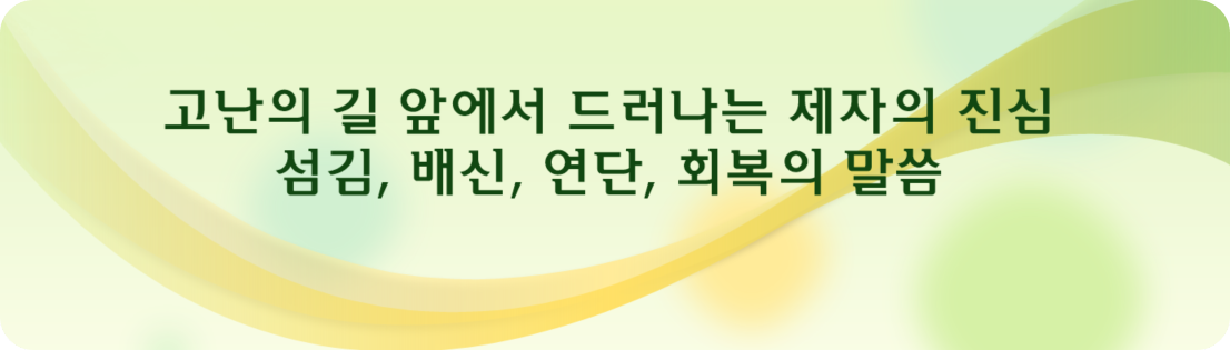고난의 길 앞에서 드러나는 제자의 진심 – 섬김, 배신, 연단, 회복의 말씀