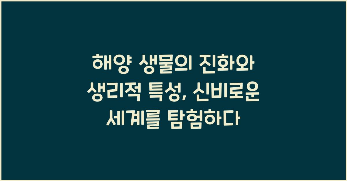 해양 생물의 진화와 생리적 특성