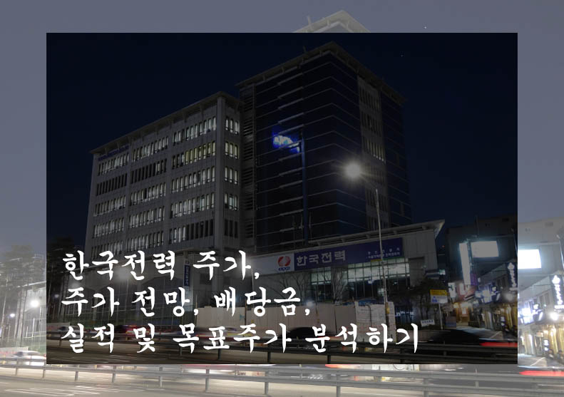 한국전력 주가&#44; 주가 전망&#44; 배당금&#44; 실적 및 목표주가 분석하기