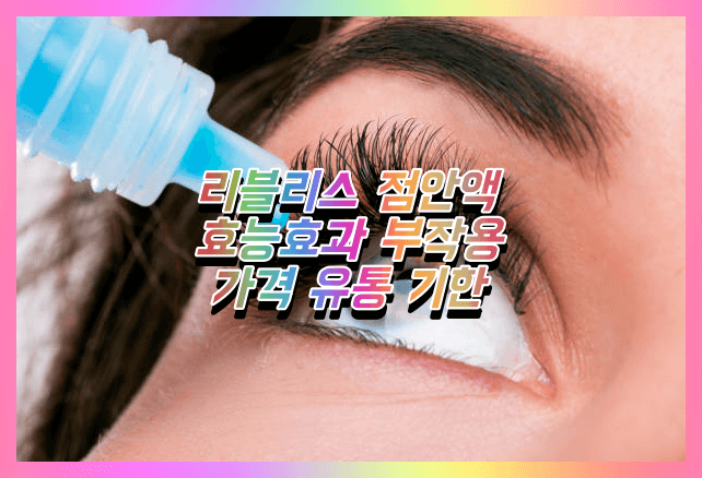  리블리스 점안액 안구건조증 효능효과 부작용 가격 유통기한 성분