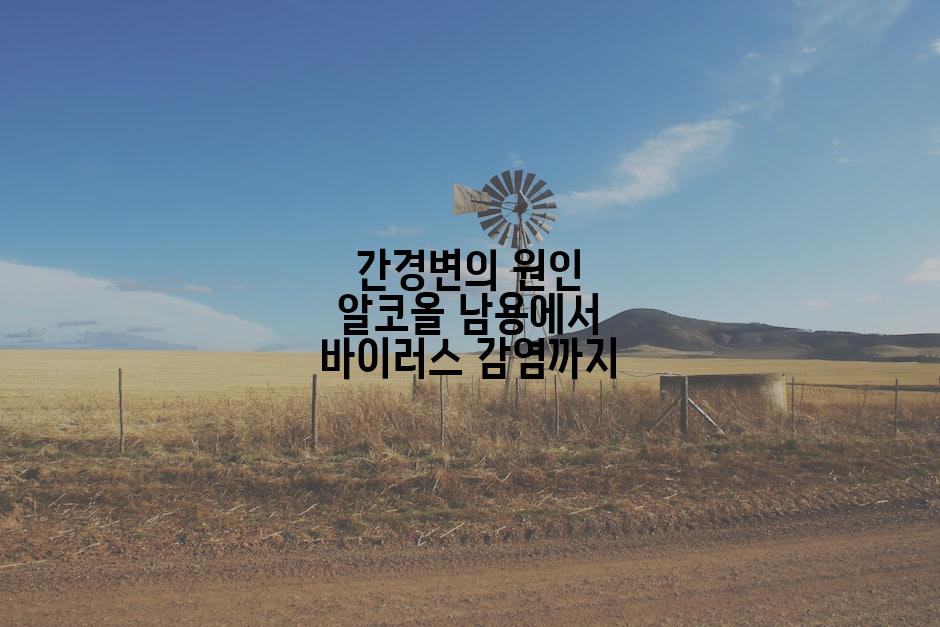 간경변의 원인 알코올 남용에서 바이러스 감염까지