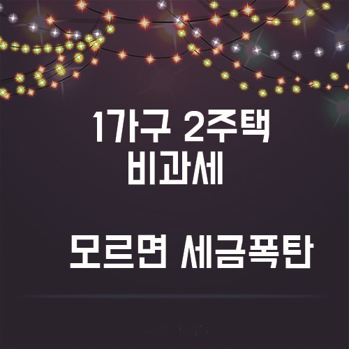  1가구 2주택 비과세 받으려면?? 모르면 무조건 세금폭탄!